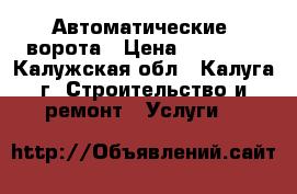 Автоматические  ворота › Цена ­ 28 000 - Калужская обл., Калуга г. Строительство и ремонт » Услуги   